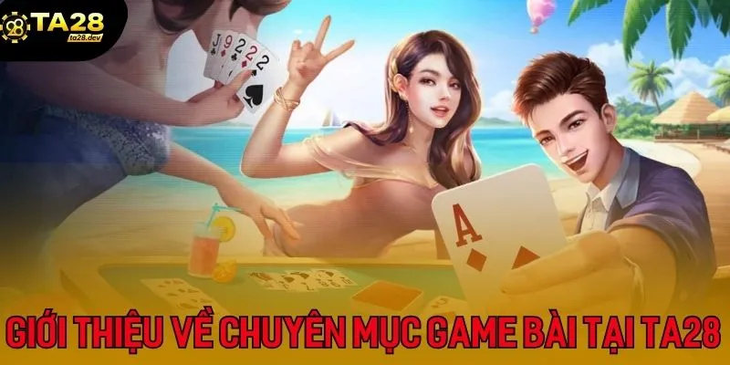 Top 3 Game Bài Đổi Thưởng Được Yêu Thích Nhất Tại Ta28 2 Giới thiệu sơ lược về chuyên mục game bài tại Ta28