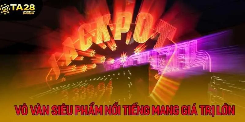 Bí Kíp Săn Jackpot Lũy Tiến Tại Ta28: Giấc Mơ Tiền Tỷ Trong Tầm Tay 4 Vô vàn các siêu phẩm nổi tiếng mang giá trị lớn